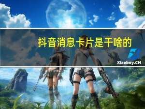 抖音消息卡片是干啥的（抖音卡片发怎么得）