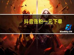 抖音涨粉一元下单 - 抖音快手买z的网站