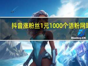 抖音涨粉丝1元1000个活粉网站 - 0元领取10000王者点券