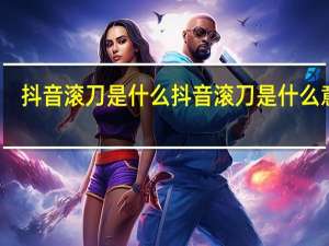 抖音滚刀是什么 抖音滚刀是什么意思