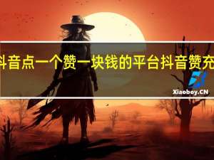 抖音点一个赞一块钱的平台 抖音赞充值入口(抖音点赞一个一元是真的吗)