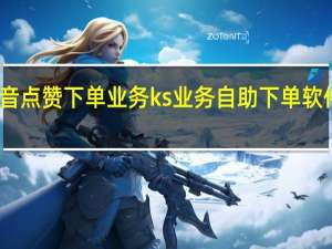 抖音点赞下单业务 ks业务自助下单软件最低价