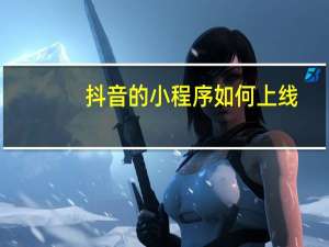 抖音的小程序如何上线