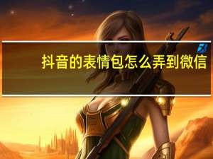 抖音的表情包怎么弄到微信