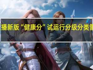 抖音直播新版“健康分”试运行分级分类管理直播账号