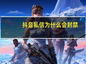 抖音私信为什么会封禁