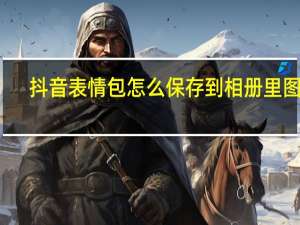 抖音表情包怎么保存到相册里图片（抖音表情包怎么保存）