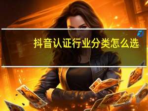 抖音认证行业分类怎么选