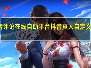 抖音评论在线自助平台 抖音真人自定义评论下单(抖音真人评论自定义便宜平台)