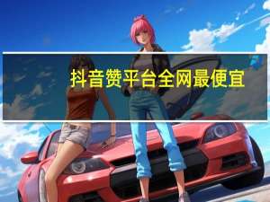 抖音赞平台全网最便宜 - 免费得qq