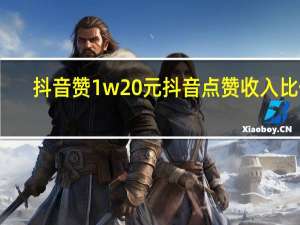 抖音赞1w20元 抖音点赞收入比例(抖音1w赞多少钱)