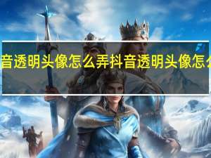 抖音透明头像怎么弄 抖音透明头像怎么样设置