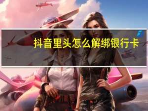 抖音里头怎么解绑银行卡（抖音怎么解绑银行卡）