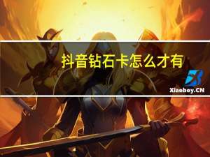 抖音钻石卡怎么才有（抖音钻石卡怎么得?）