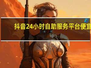 抖音24小时自助服务平台便宜 - qq互赞的群