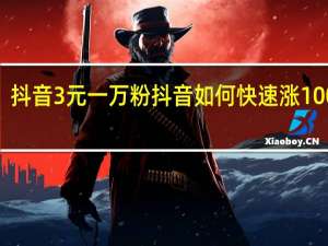 抖音3元一万粉 抖音如何快速涨1000粉