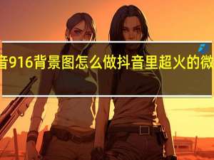 抖音916背景图怎么做 抖音里超火的微信背景图
