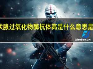 抗甲状腺过氧化物酶抗体高是什么意思是甲状腺癌吗