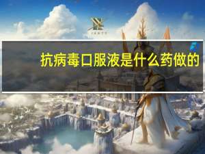 抗病毒口服液是什么药做的（抗病毒口服液是什么药）