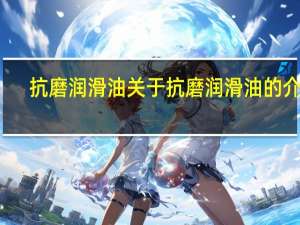 抗磨润滑油 关于抗磨润滑油的介绍
