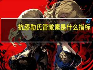 抗缪勒氏管激素是什么指标（抗缪勒氏管激素是什么）