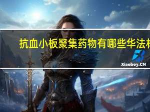 抗血小板聚集药物有哪些华法林（抗血小板聚集药物有哪些）