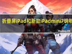 折叠屏iPad和新款iPad mini 7明年推出