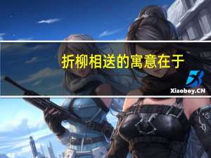 折柳相送的寓意在于