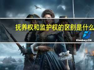 抚养权和监护权的区别是什么（抚养权和监护权的区别）