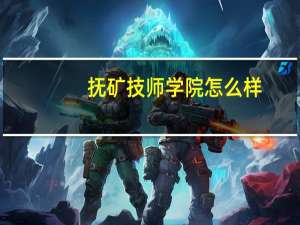 抚矿技师学院怎么样