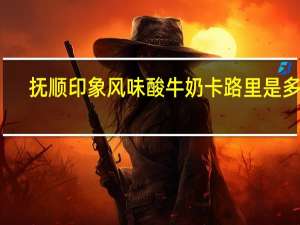 抚顺 印象风味酸牛奶卡路里是多少