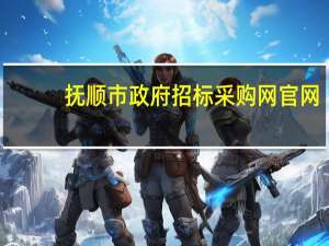 抚顺市政府招标采购网官网（抚顺市政府采购网）