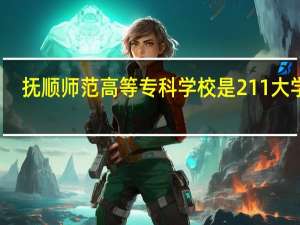 抚顺师范高等专科学校是211大学吗