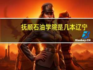抚顺石油学院是几本辽宁
