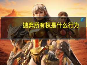 抛弃所有权是什么行为（抛弃权属于）