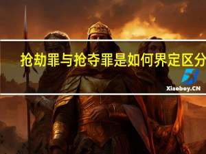 抢劫罪与抢夺罪是如何界定区分的
