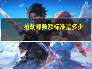 抢劫罪数额标准是多少