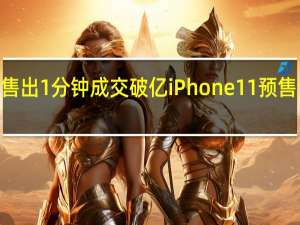 抢断货！1秒售出 1分钟成交破亿 iPhone 11预售量狂飙480%…真香！