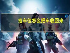 抢车位怎么把车收回来（抢车位怎么赚钱快）