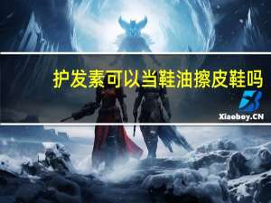 护发素可以当鞋油擦皮鞋吗