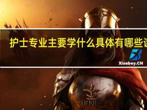 护士专业主要学什么 具体有哪些课程
