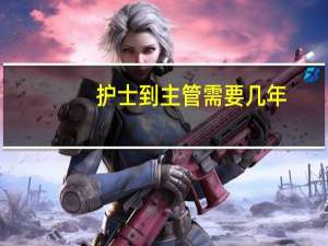 护士到主管需要几年