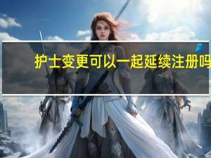 护士变更可以一起延续注册吗