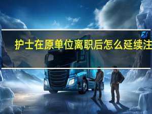 护士在原单位离职后怎么延续注册