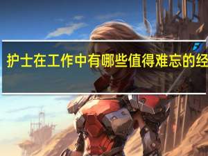 护士在工作中有哪些值得难忘的经历呢