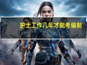 护士工作几年才能考编制