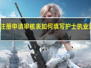 护士执业注册申请审核表如何填写 护士执业注册申请审核表