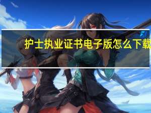 护士执业证书电子版怎么下载