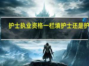 护士执业资格一栏填护士还是护理