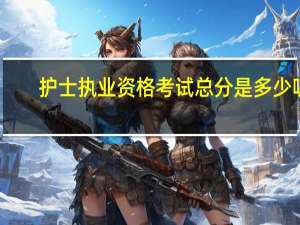 护士执业资格考试总分是多少呢